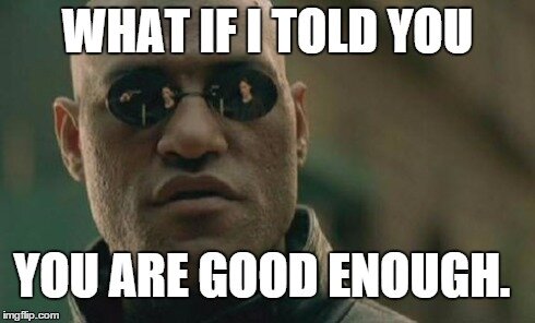 Morpheus: What If I Told You You Are Good Enough.