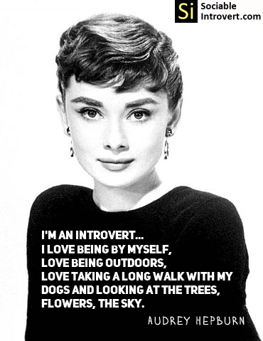 Introvert quotes: I'm an introvert... I love being by myself, love being outdoors, love taking a long walk with my dogs and looking at the trees, flowers, the sky. Audrey Hepburn